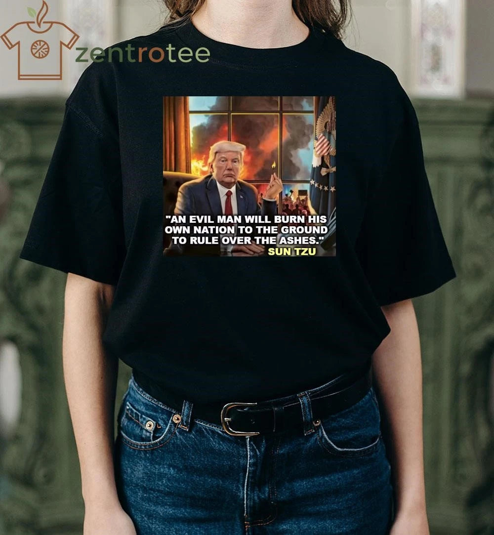 Official An evil man will burn his own nation to the ground to rule over the ashes Trump tee