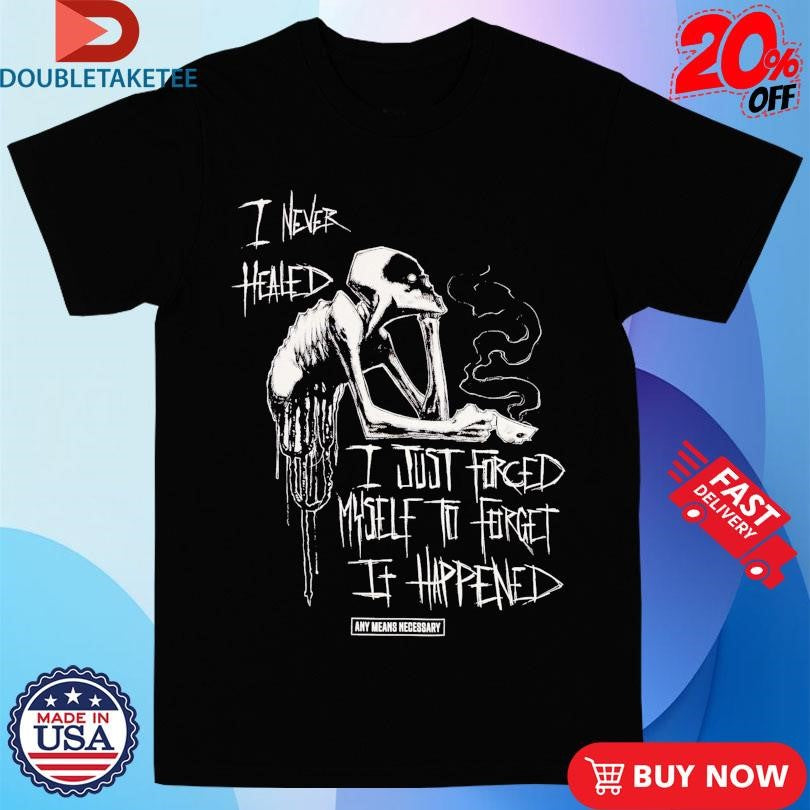 Official Any Means Necessary I Never Healed I Just Forced Myself To Forget It Happen Shirts