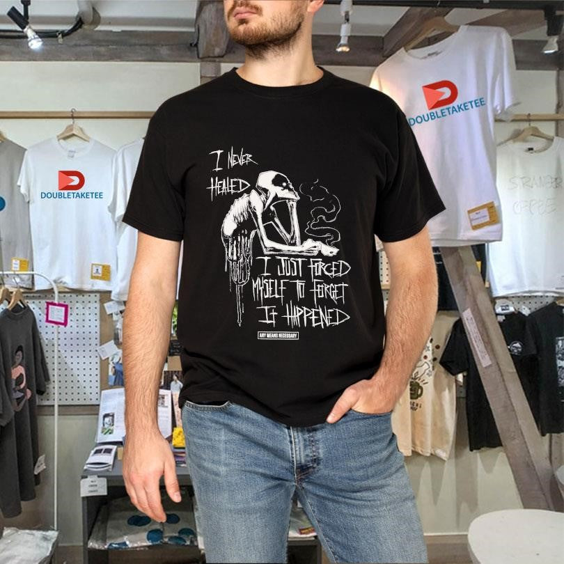 Official Any Means Necessary I Never Healed I Just Forced Myself To Forget It Happen Shirts