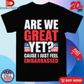 Official Are We Great Yet Cause I Just Feel Embarrassed American Flag Shirts