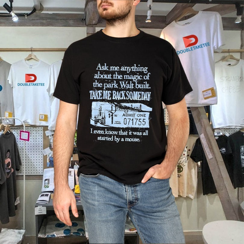Official Ask Me Anything About The Magic Of The Park Walt Built Take Me Back Someday I Even Know That It Was All Started By A Mouse Shirts