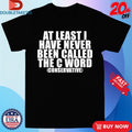 Official At Least I Have Never Been Called The C Word Conservative Shirts
