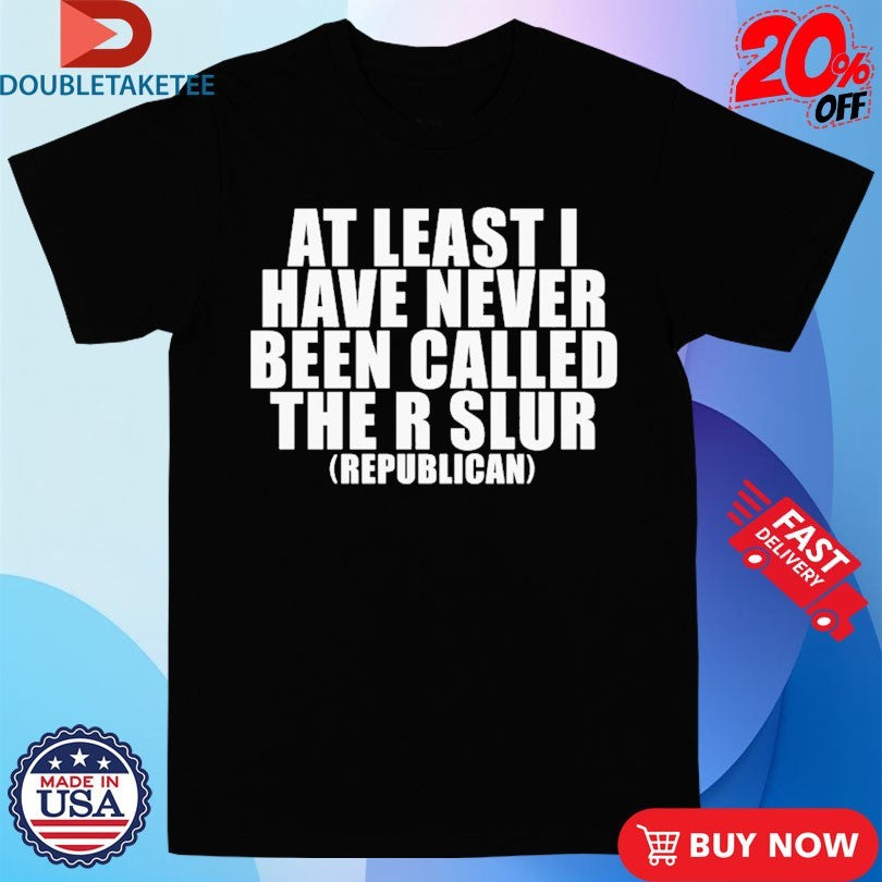 Official At Least I Have Never Been Called The R Slur Republican Shirts