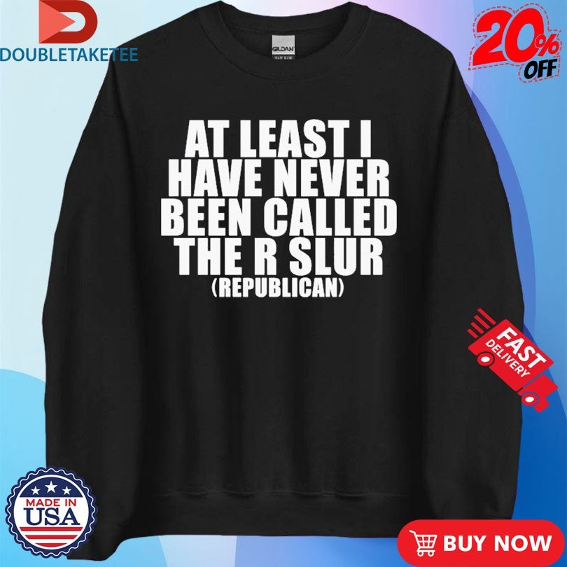 Official At Least I Have Never Been Called The R Slur Republican Shirts