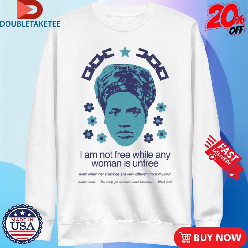 Official Audre Lorde I Am Not Free While Any Woman Is Unfree Even When Her Shackles Are Very Different From My Own Shirts