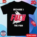 Official Because I Fuck The Fish Shirts