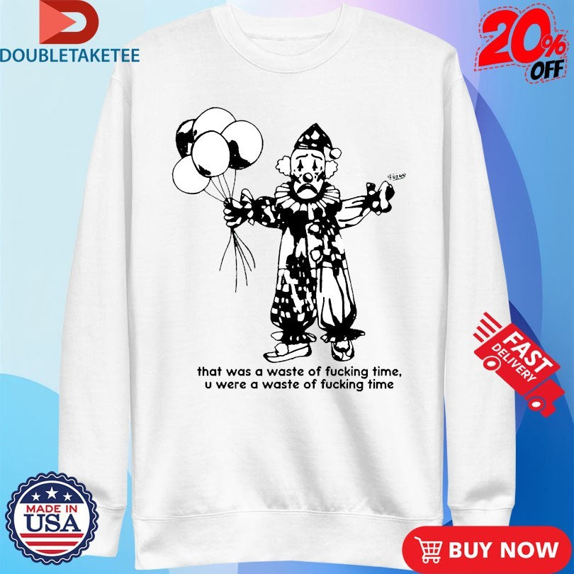 Official Benee That Was A Waste Of Fucking Time U Were A Waste Of Fucking Time Clown Balloons Shirts