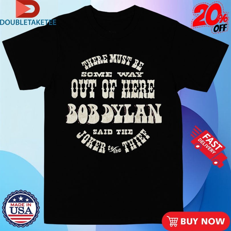 Official Bob Dylan There Must Be Some Way Out Of Here Said The Joker To The Thief Shirts