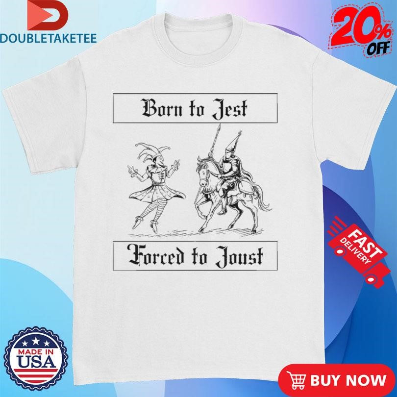 Official Born To Jest Forced To Joust Shirts