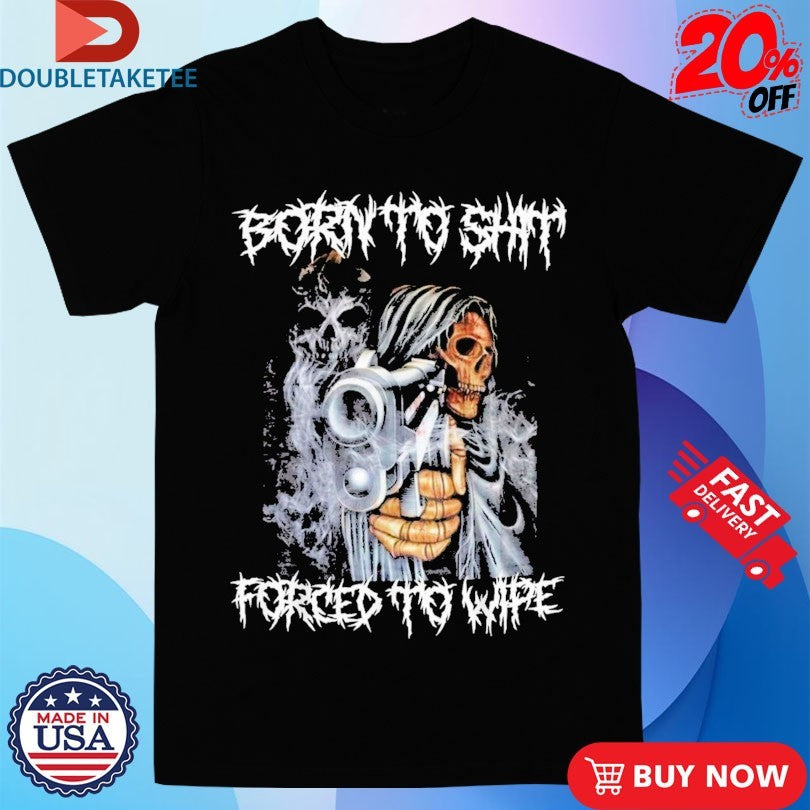 Official Born To Shit Forced To Wipe Gun Shirts