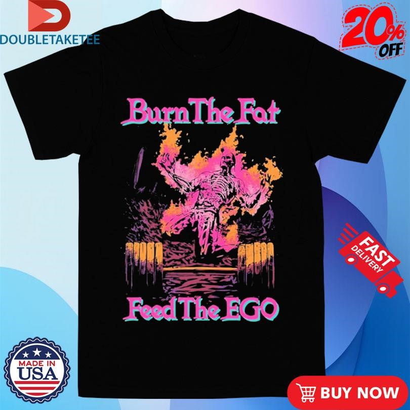 Official Burn The Fat Feed The Ego Skeleton Shirts