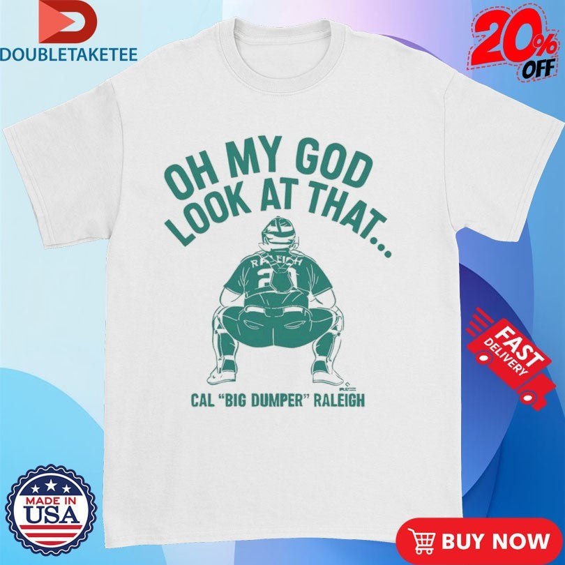 Official Cal Raleigh Oh My God Look At That Big Dumper Seattle Mariners Shirts