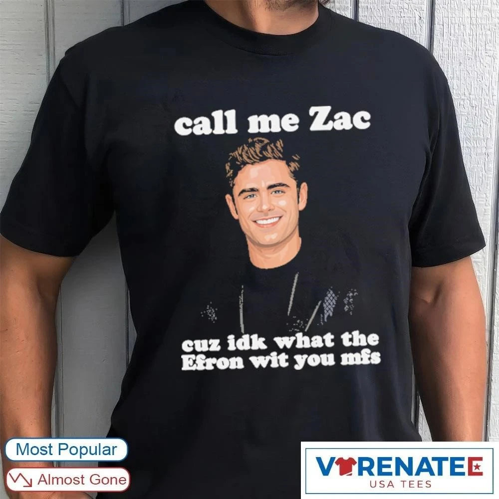 Official Call Me Zac Cuz IDK What The Efron With You MFs T-Shirt