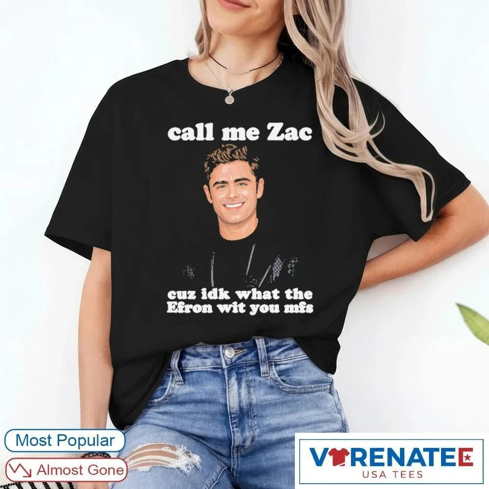 Official Call Me Zac Cuz IDK What The Efron With You MFs T-Shirt