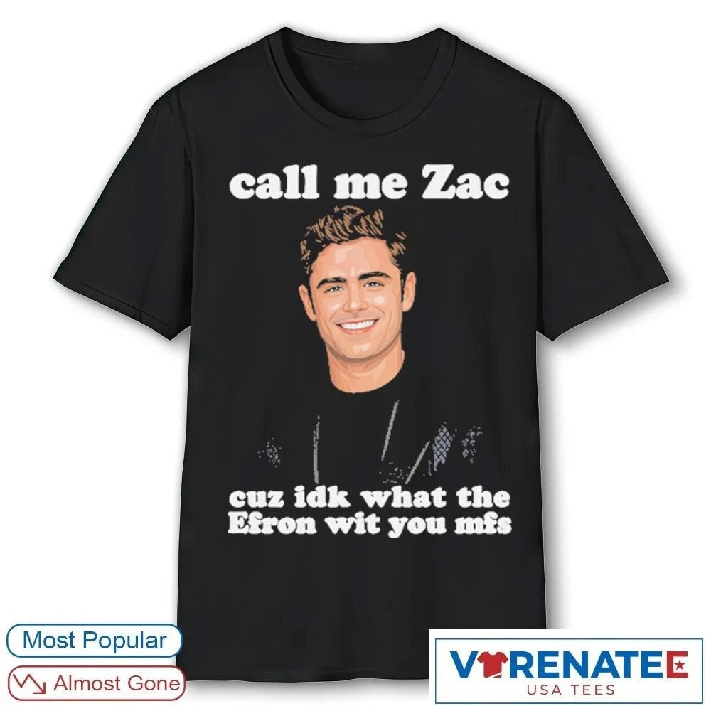 Official Call Me Zac Cuz IDK What The Efron With You MFs T-Shirt