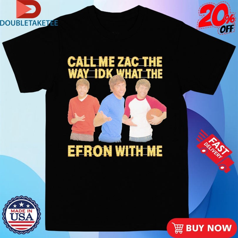 Official Call Me Zac The Way Idk What The Efron With Me Shirts