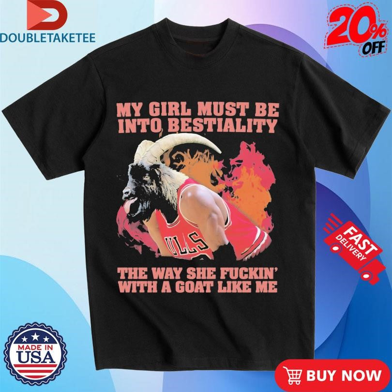 Official My Girl Must Be Into Bestiality The Way She Fuckin’ With A Goat Like Me Shirts