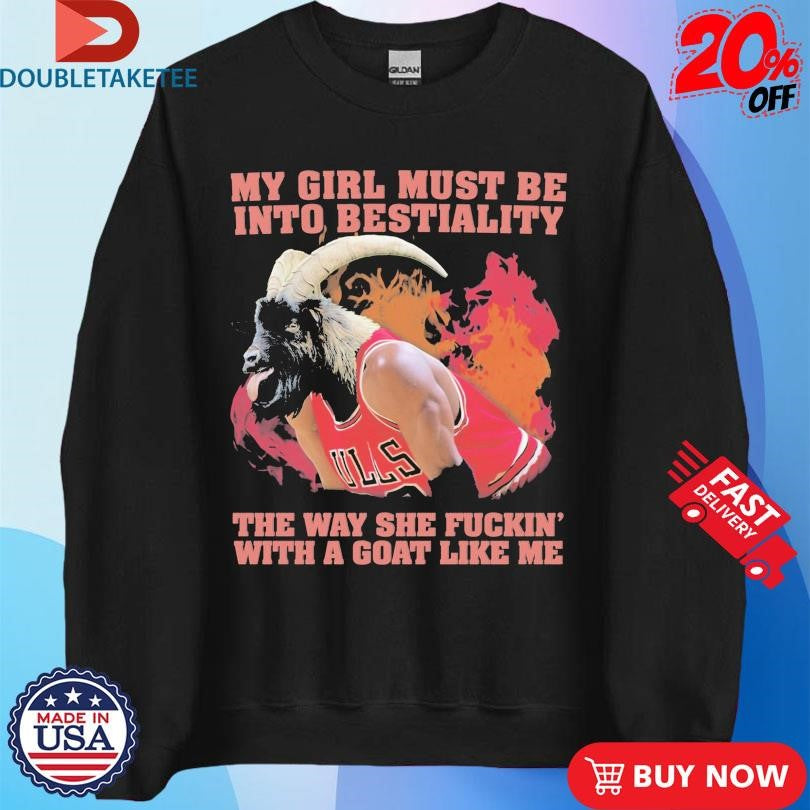 Official My Girl Must Be Into Bestiality The Way She Fuckin’ With A Goat Like Me Shirts