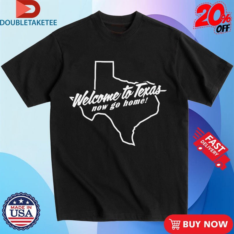 Official Crispy Welcome To Texas Now Go Home Map Shirts
