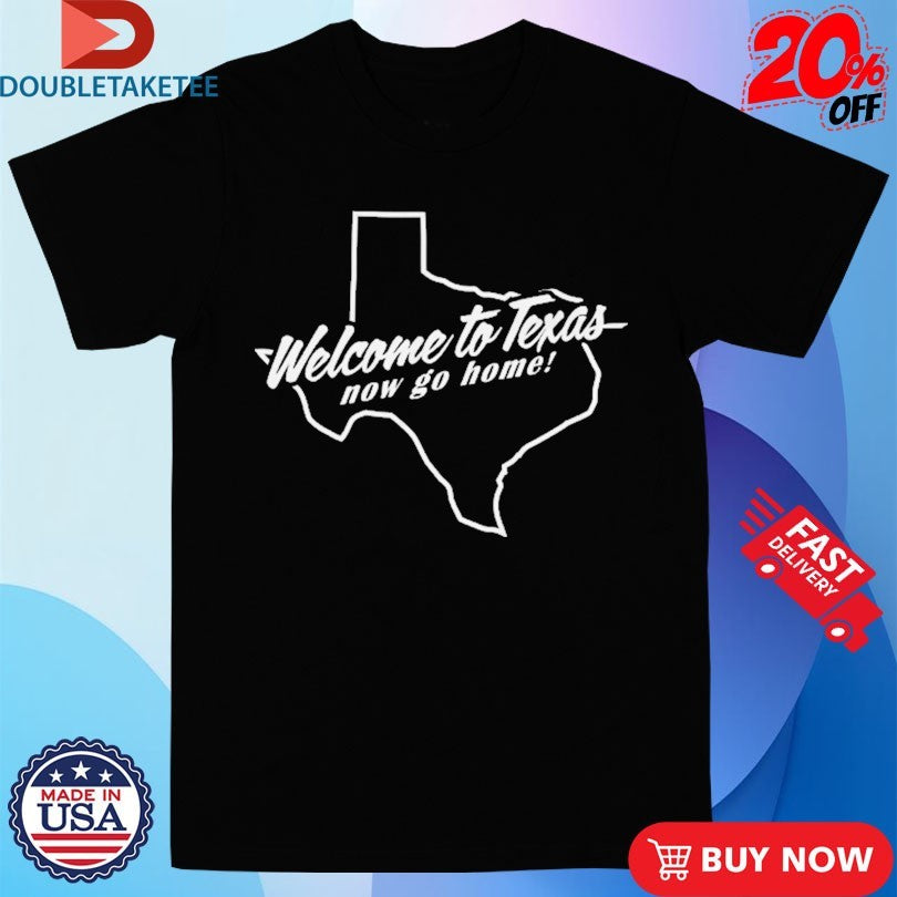 Official Crispy Welcome To Texas Now Go Home Map Shirts