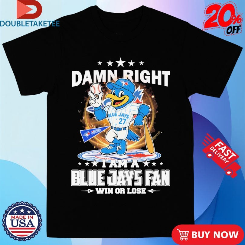 Official Damn Right A Am A Toronto Blue Jays Fan Win Or Lose Mascot Shirts