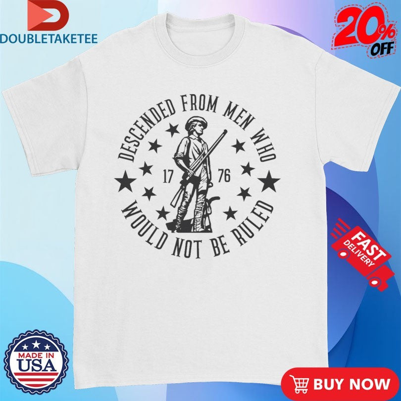 Official Descended From Men Who Would Not Be Ruled 1776 Shirts