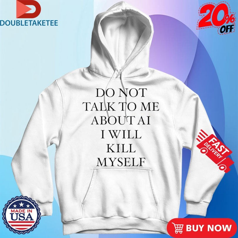Official Do Not Talk To Μe About Ai I Will Kill Myself Shirts