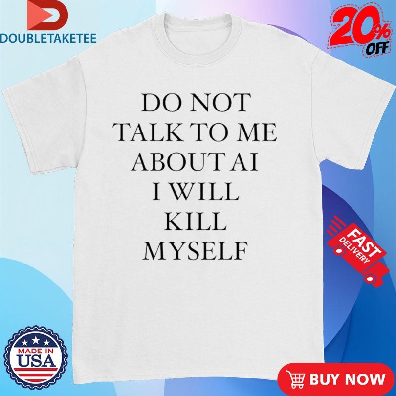 Official Do Not Talk To Μe About Ai I Will Kill Myself Shirts
