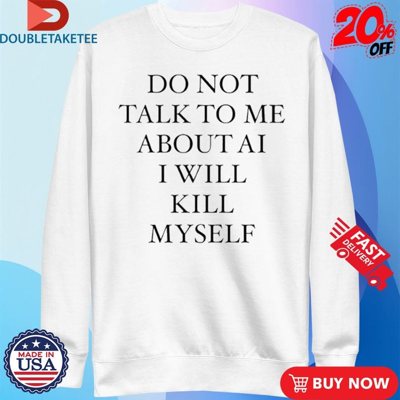 Official Do Not Talk To Μe About Ai I Will Kill Myself Shirts