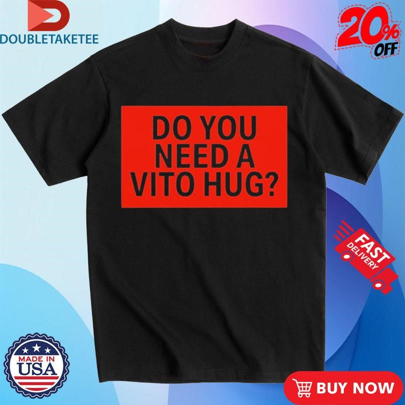 Official Do You Need A Vito Hug Shirts