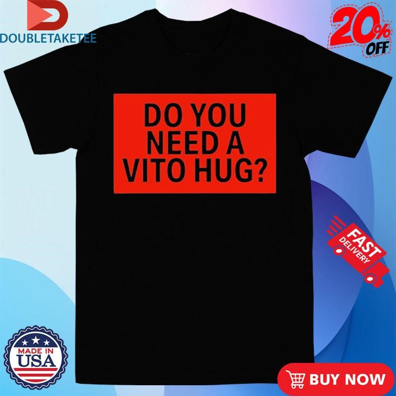 Official Do You Need A Vito Hug T-shirts
