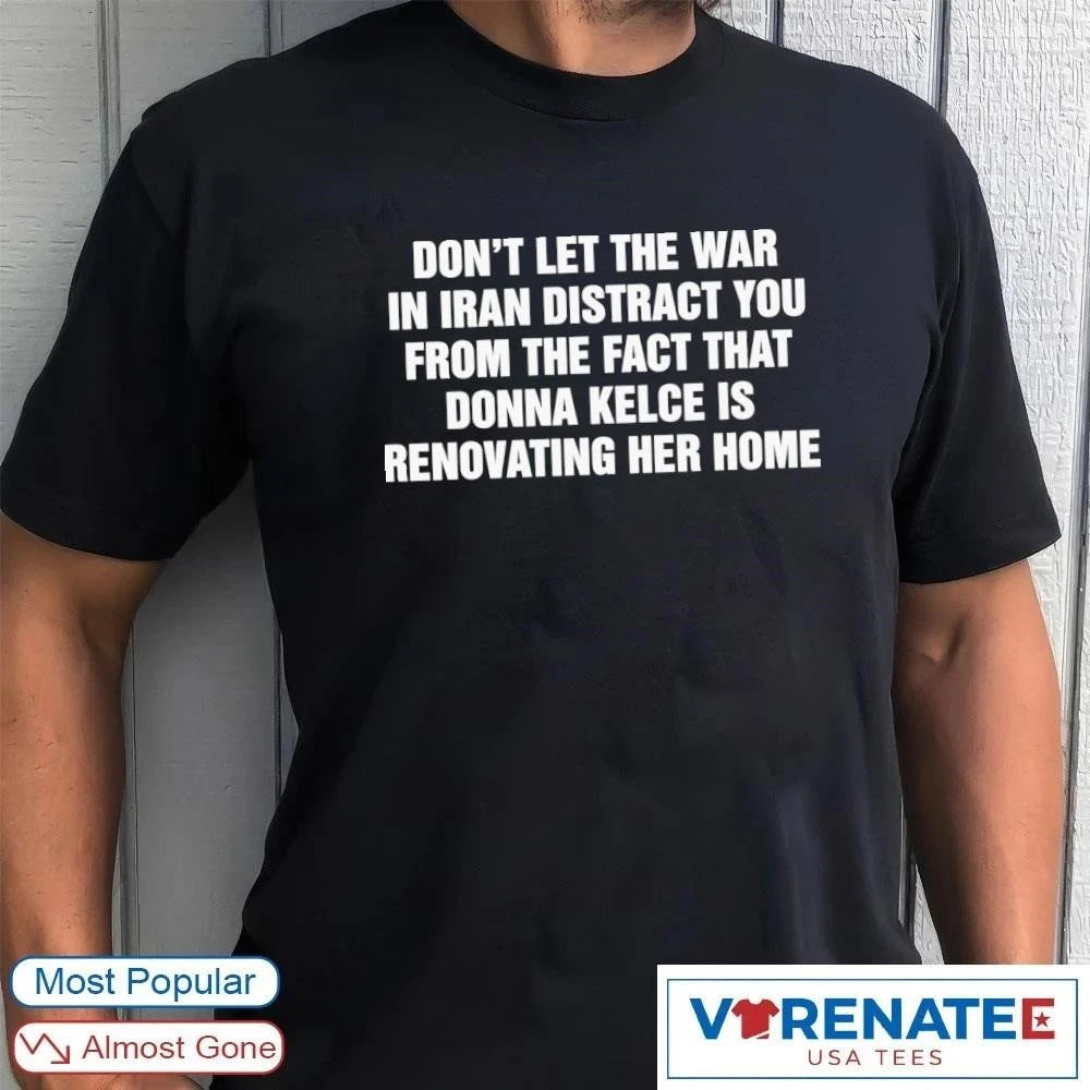Official Don’t Let The War In Iran Distract From The Fact That Donna Kelce Is Renovating Her Home T-Shirt