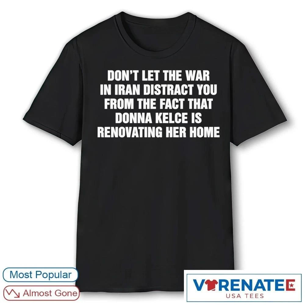 Official Don’t Let The War In Iran Distract From The Fact That Donna Kelce Is Renovating Her Home T-Shirt