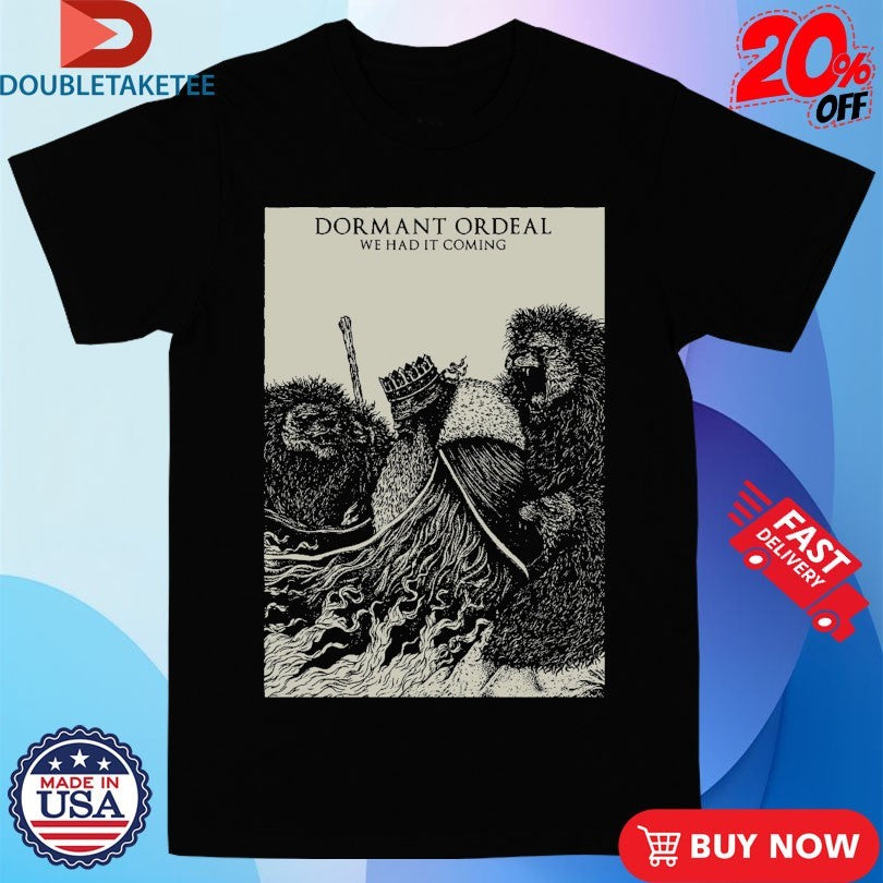 Official Dormant Ordeal We Had It Coming Shirts