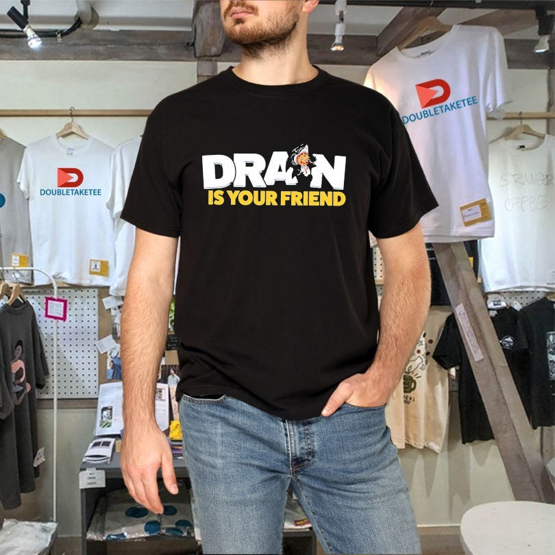 Official Drain Is Your Friend Shirts
