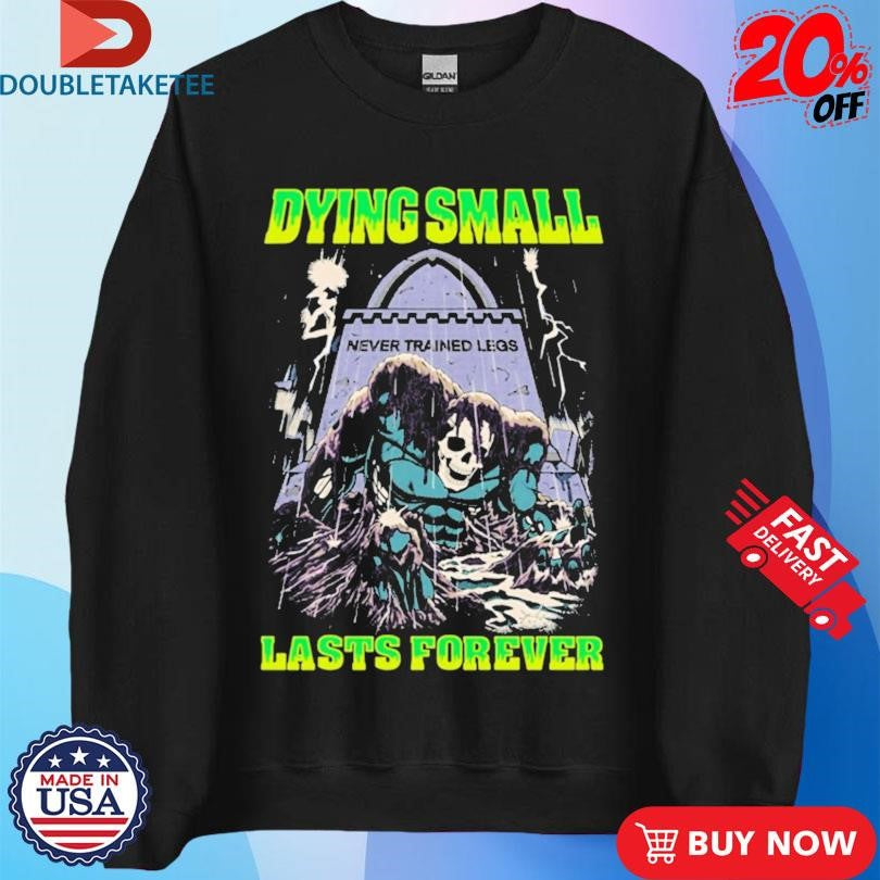 Official Dying Small Lasts Forever Never Trained Legs Shirts