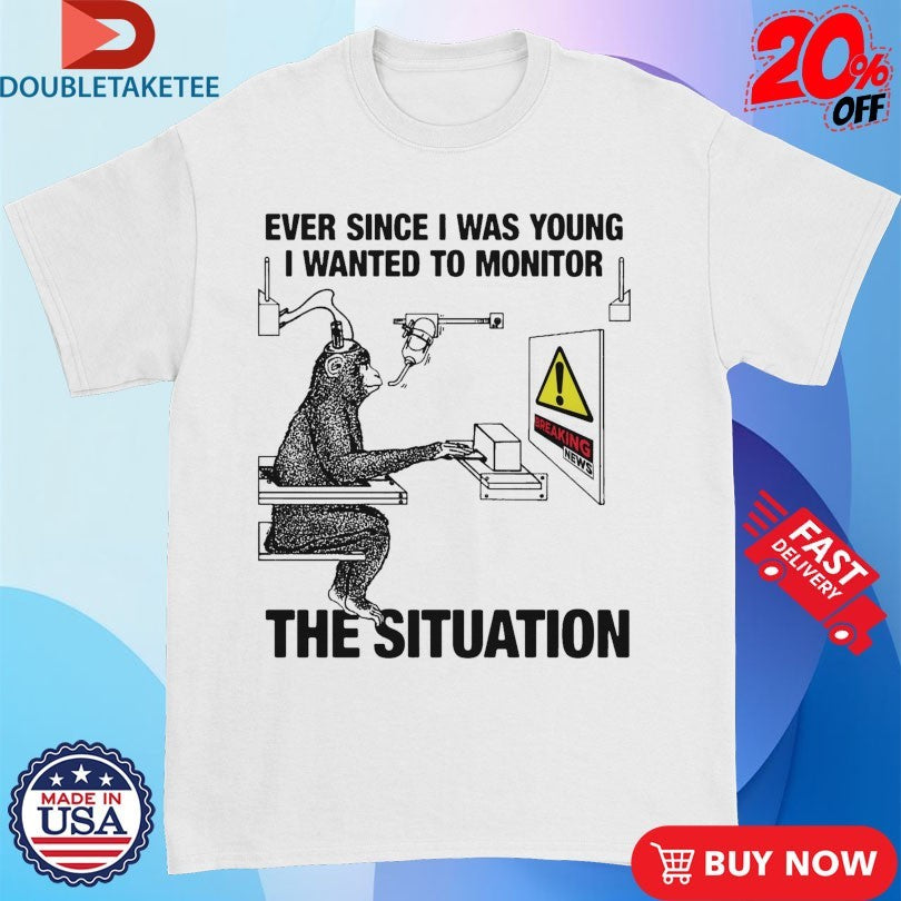 Official Ever Since I Was Young I Wanted To Monitor The Situation Monkey Shirts