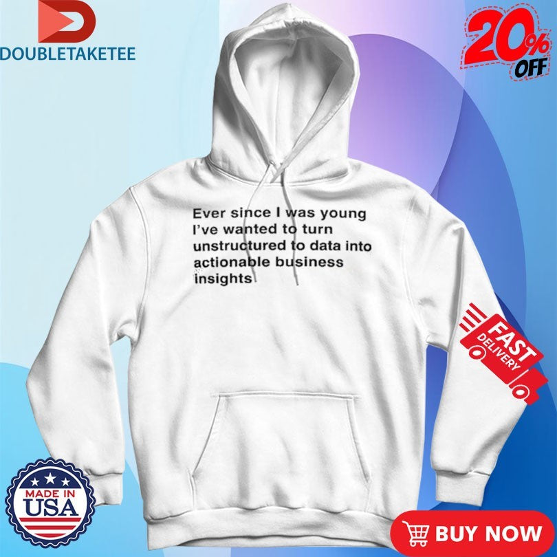 Official Ever Since I Was Young I Wanted To Transform Unstructured Data Into Actionable Business Insights Shirts