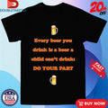 Official Every Beer You Drink Is A Beer A Child Can’t Drink Do Your Part Shirts