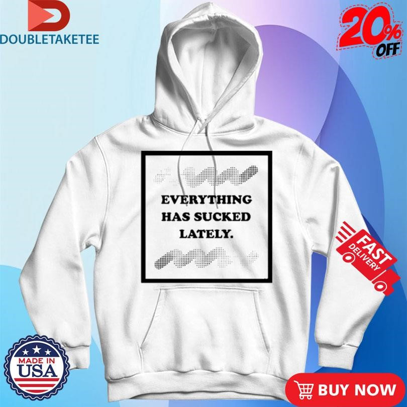 Official Everything Has Sucked Lately Shirts