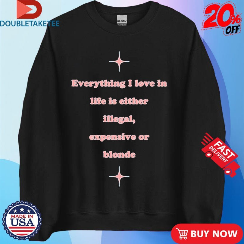 Official Everything I Love In Life Is Either Illegal, Expensive Or Blonde Shirts