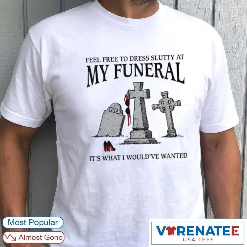 Official Feel Free To Dress Slutty At My Funeral It’s What I Would’ve Wanted T-Shirt