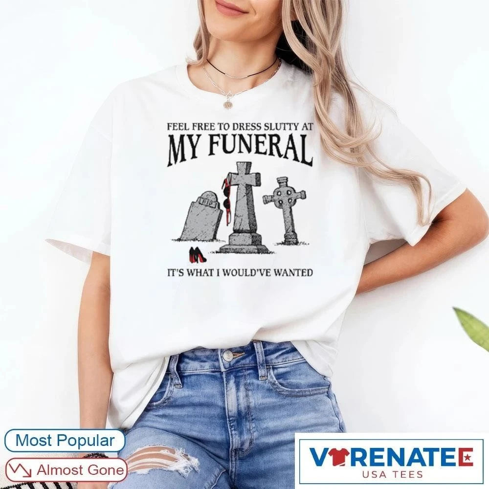 Official Feel Free To Dress Slutty At My Funeral It’s What I Would’ve Wanted T-Shirt