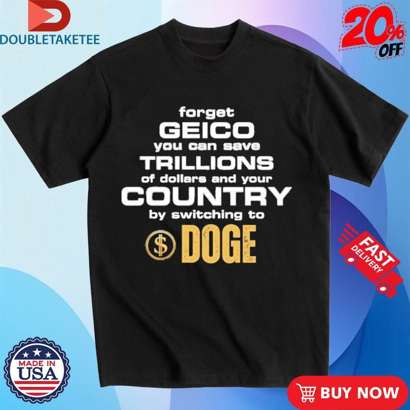 Official Forget Geico You Can Save Trillions Of Dollars And Your Country By Switching To Doge Shirts