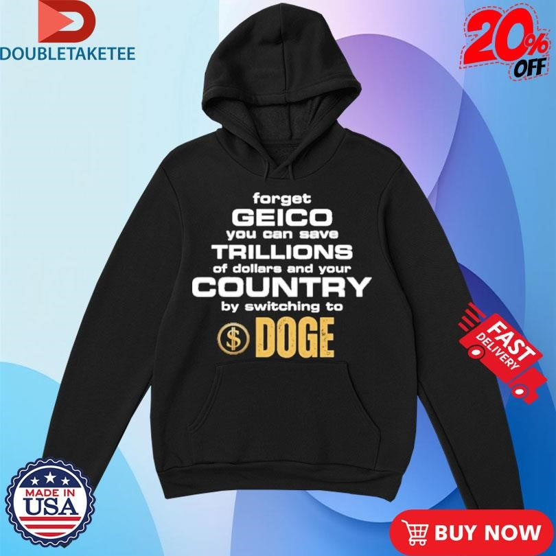 Official Forget Geico You Can Save Trillions Of Dollars And Your Country By Switching To Doge Shirts