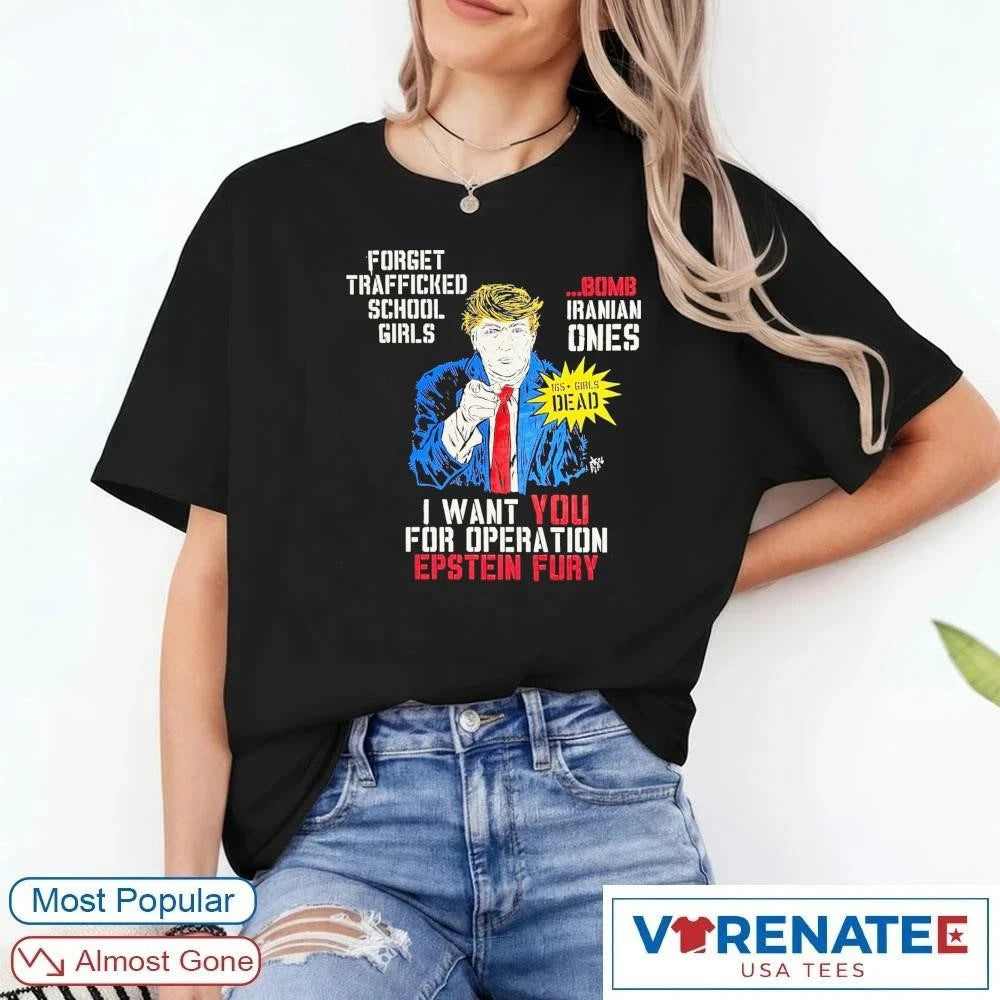 Official Forget Trafficked School Girls Bomb Iranian Ones I Want You For Operation Epstein Fury T-Shirt