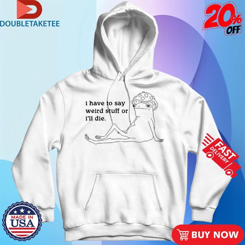 Official Frog I Have To Say Weird Stuff Or I’ll Die Shirts