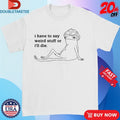 Official Frog I Have To Say Weird Stuff Or I’ll Die Shirts