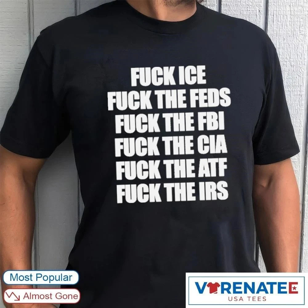 Official Fuck Ice, Fuck The Feds, Fuck The FBI, Fuck The CIA, Fuck The ATF, Fuck The IRS T-Shirt