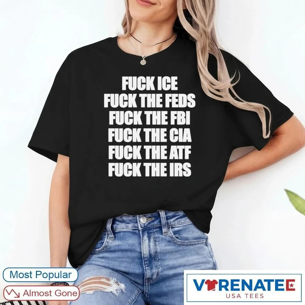 Official Fuck Ice, Fuck The Feds, Fuck The FBI, Fuck The CIA, Fuck The ATF, Fuck The IRS T-Shirt
